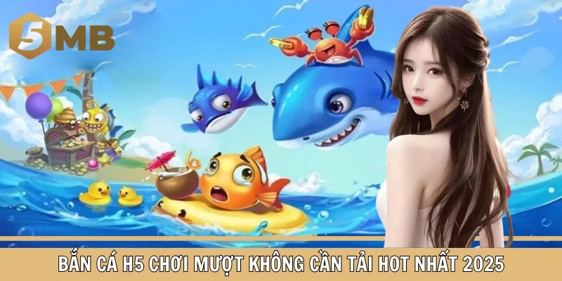 Bắn Cá H5 Chơi Mượt Không Cần Tải Hot Nhất 2025