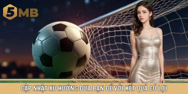 Cập nhật xu hướng đưa bạn để với kết quả có lợi